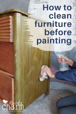 How to Clean Furniture Before Painting: A Comprehensive Guide to Prepping Your Pieces for a Fresh Coat